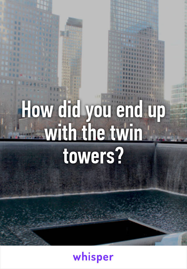 How did you end up with the twin towers?