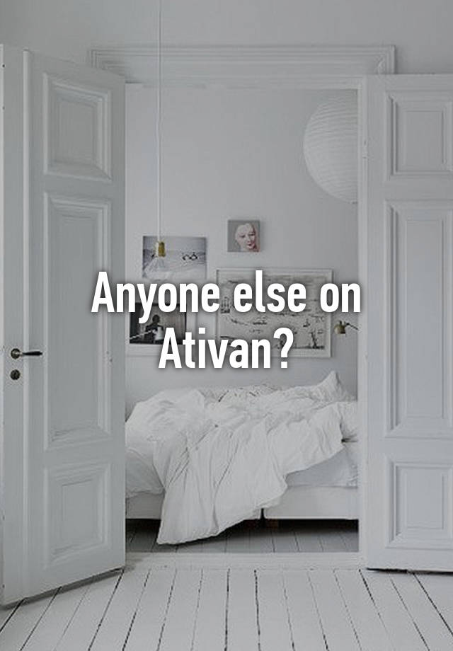 Anyone else on Ativan?