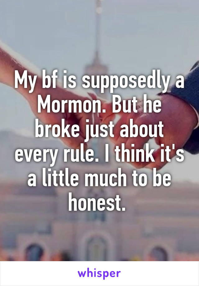 My bf is supposedly a Mormon. But he broke just about every rule. I think it's a little much to be honest. 