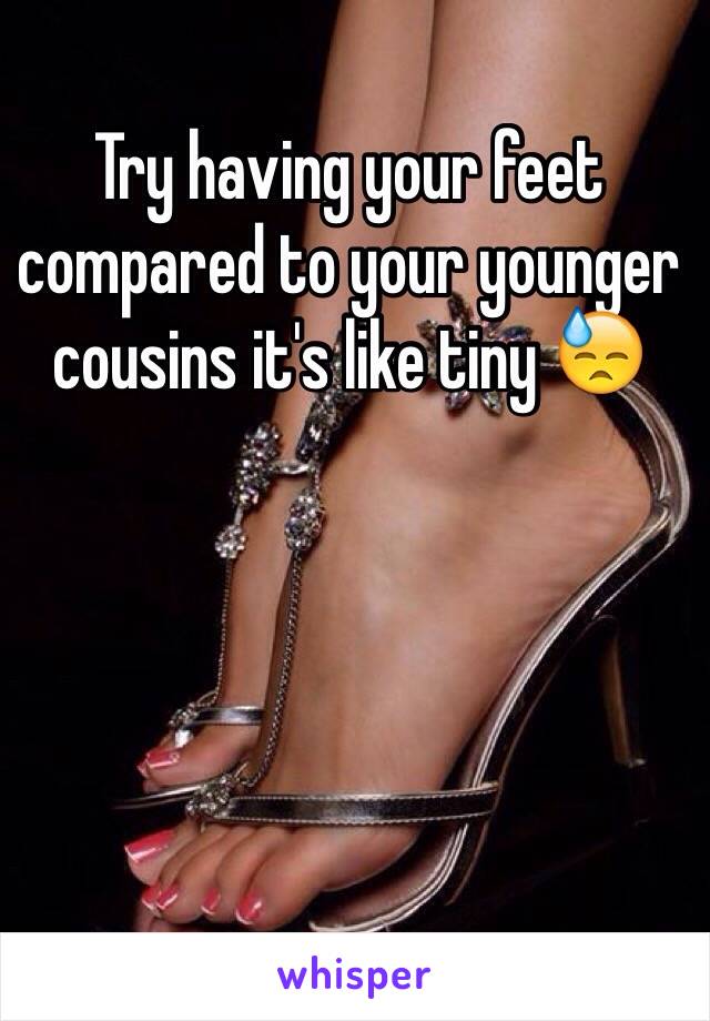 Try having your feet compared to your younger cousins it's like tiny 😓