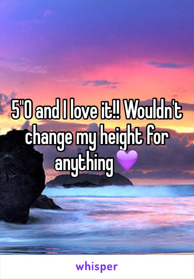 5"0 and I love it!! Wouldn't change my height for anything💜