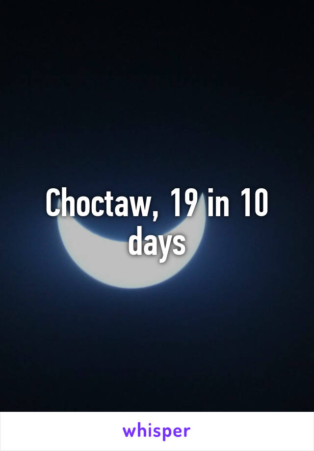 Choctaw, 19 in 10 days