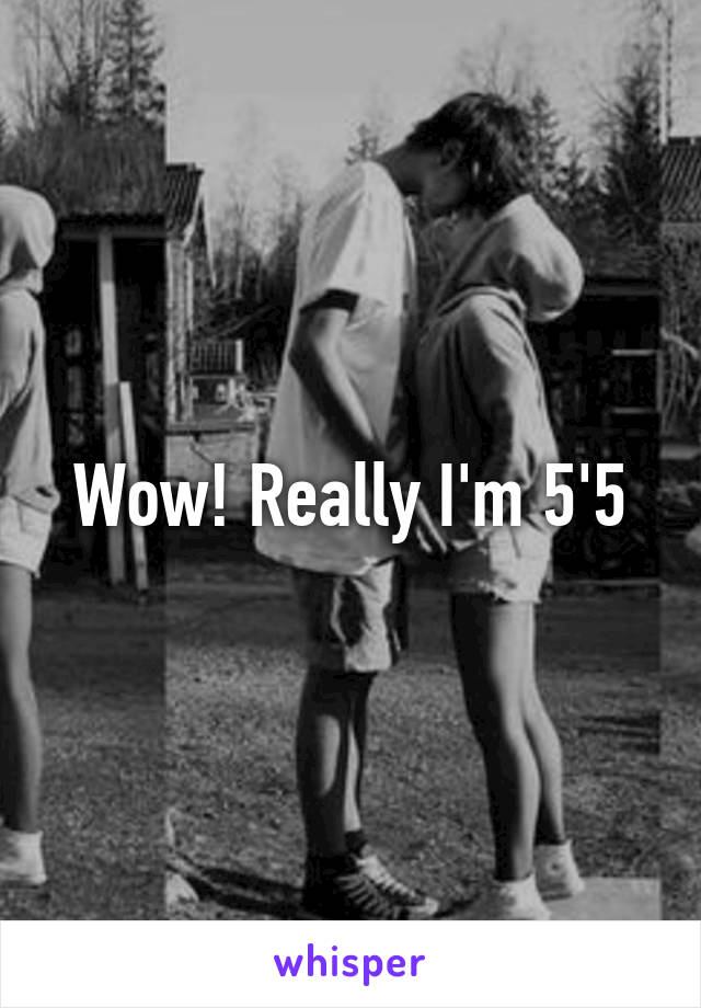 Wow! Really I'm 5'5