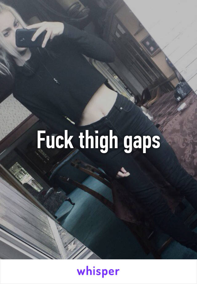 Fuck thigh gaps