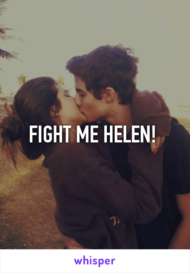 FIGHT ME HELEN! 