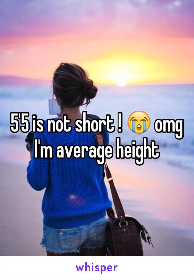 5'5 is not short ! 😭 omg I'm average height 