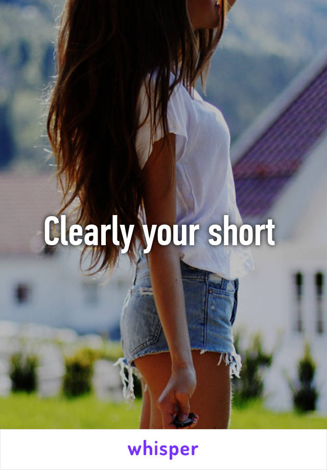 Clearly your short 