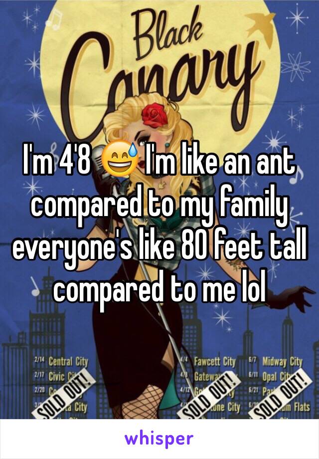 I'm 4'8 😅 I'm like an ant compared to my family everyone's like 80 feet tall compared to me lol