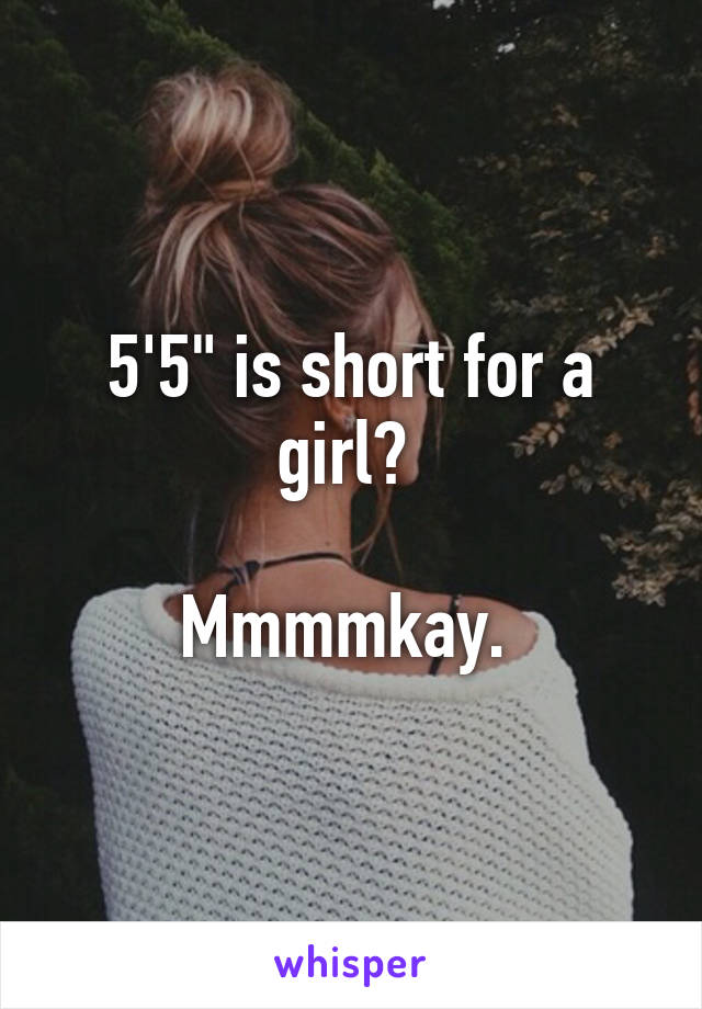 5'5" is short for a girl? 

Mmmmkay. 