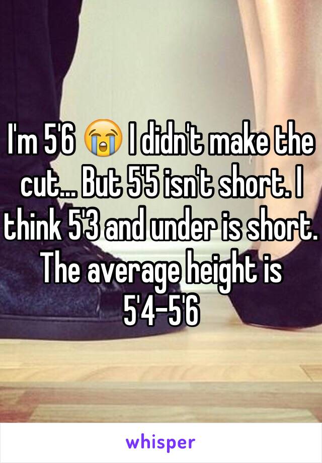 I'm 5'6 😭 I didn't make the cut... But 5'5 isn't short. I think 5'3 and under is short. The average height is 5'4-5'6