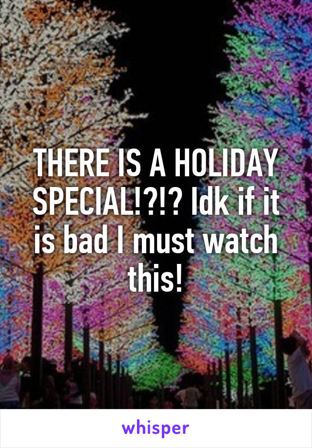 THERE IS A HOLIDAY SPECIAL!?!? Idk if it is bad I must watch this!