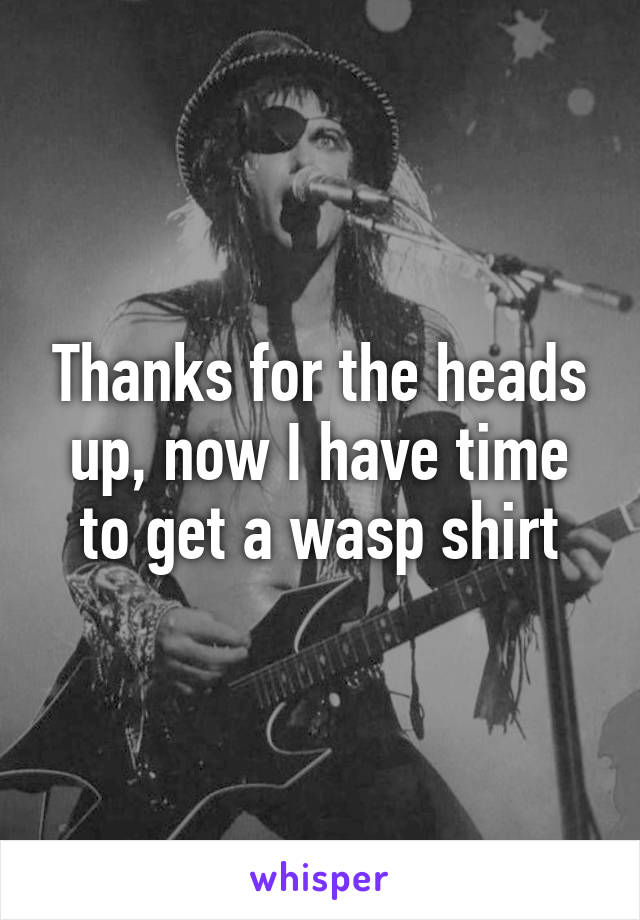 Thanks for the heads up, now I have time to get a wasp shirt