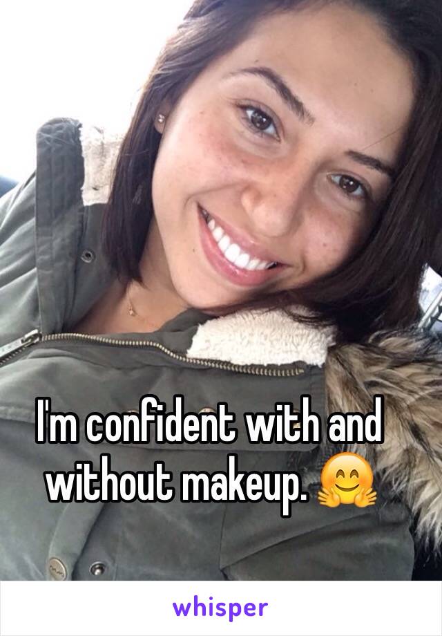 I'm confident with and without makeup. 🤗
