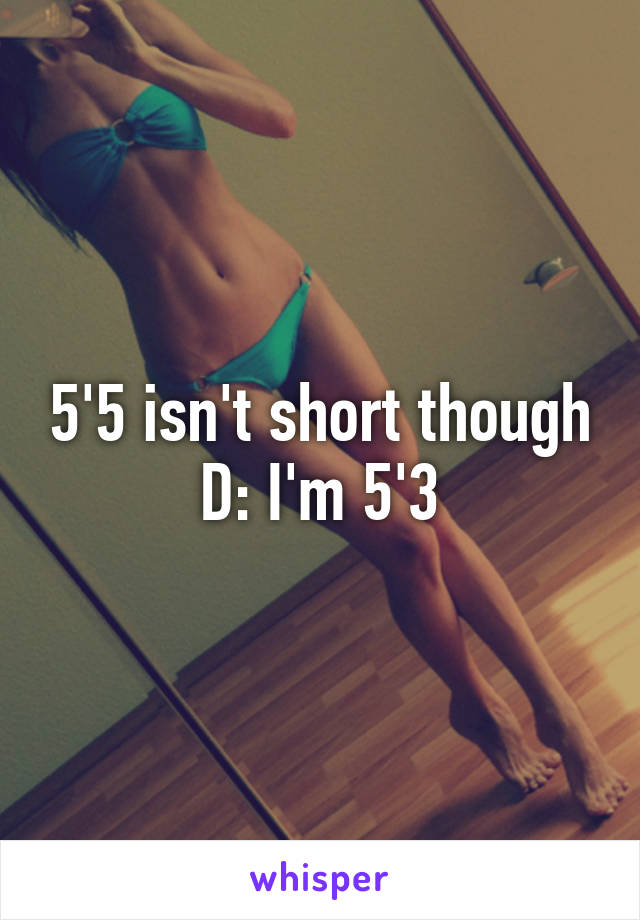 5'5 isn't short though D: I'm 5'3