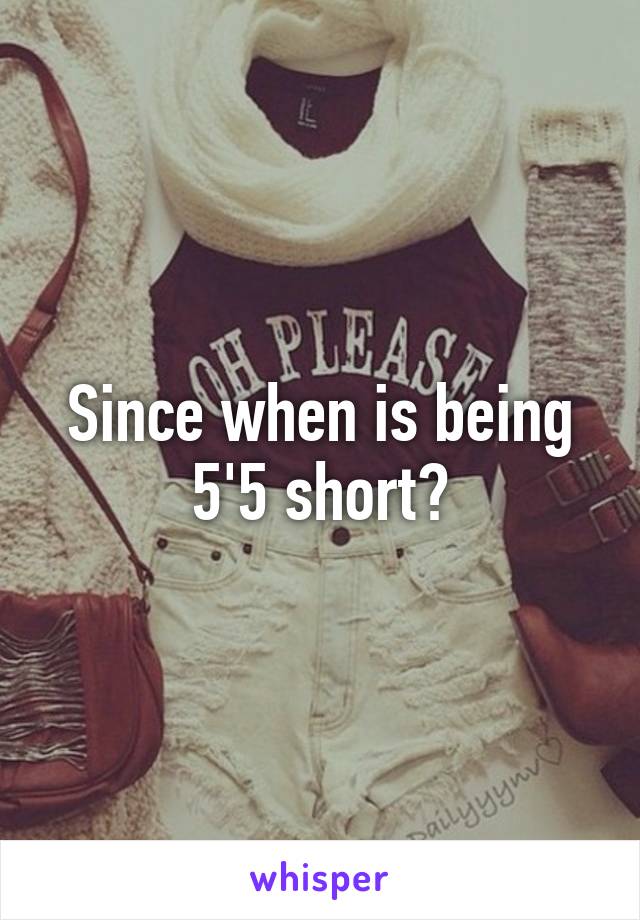 Since when is being 5'5 short?