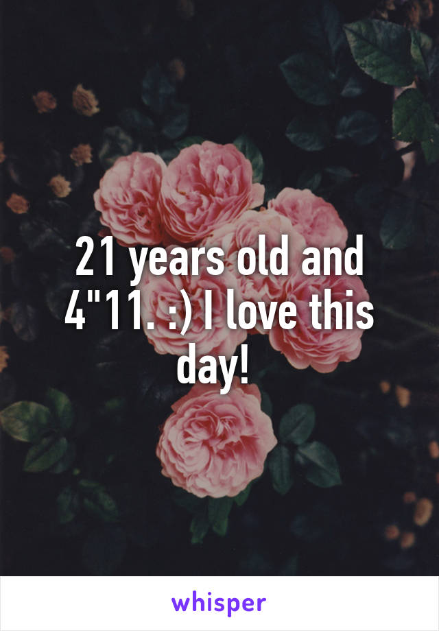 21 years old and 4"11. :) I love this day! 