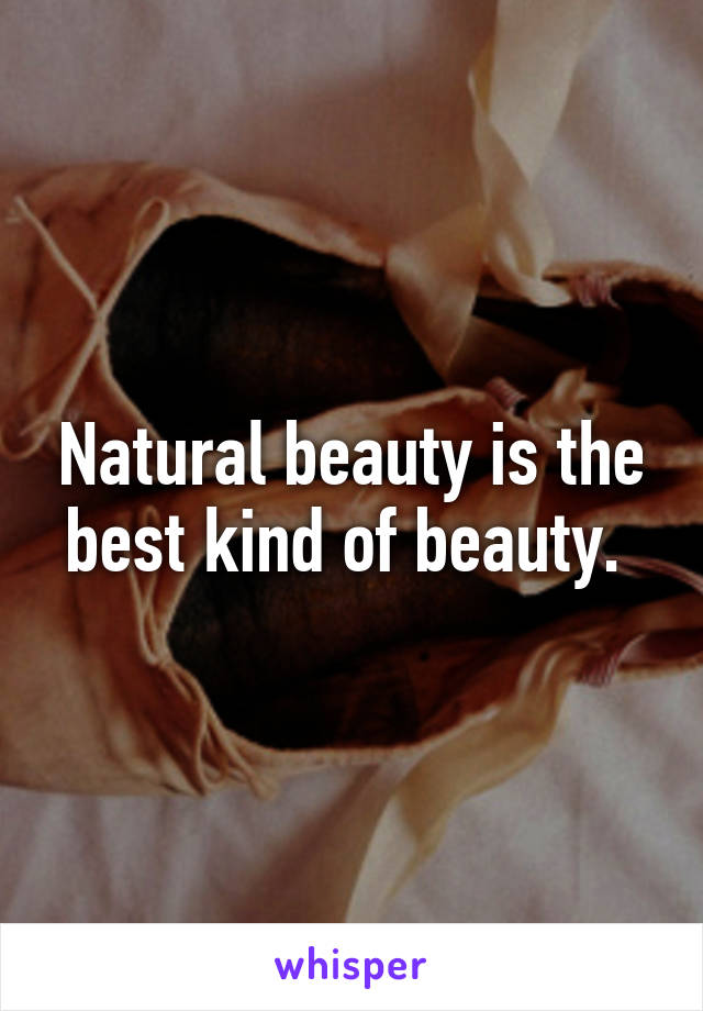 Natural beauty is the best kind of beauty. 