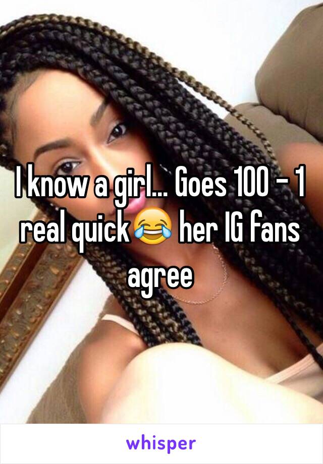 I know a girl... Goes 100 - 1 real quick😂 her IG fans agree  