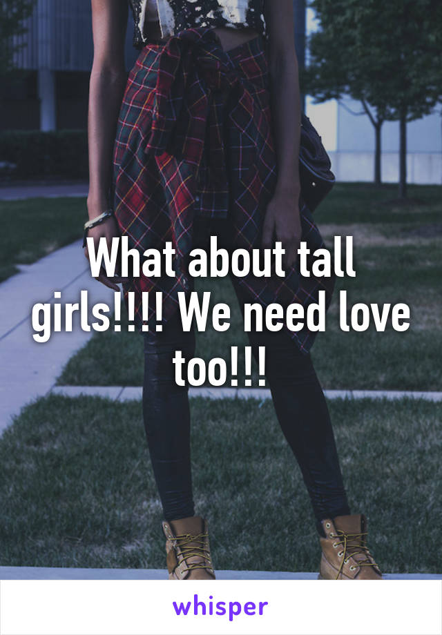 What about tall girls!!!! We need love too!!!