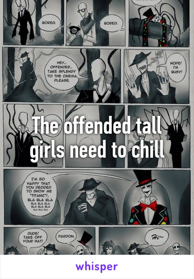 The offended tall girls need to chill