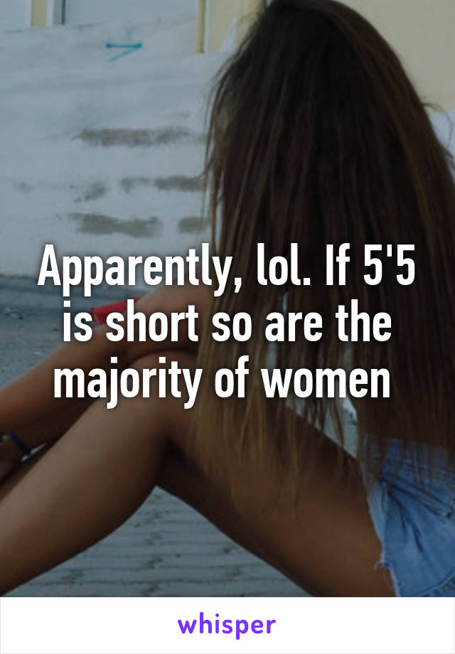 Apparently, lol. If 5'5 is short so are the majority of women 