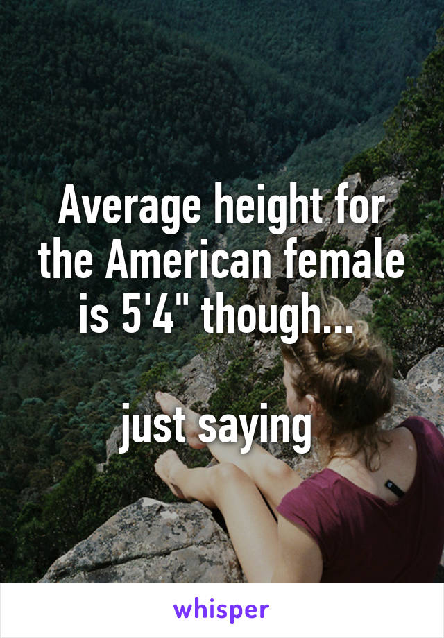 Average height for the American female is 5'4" though... 

just saying 