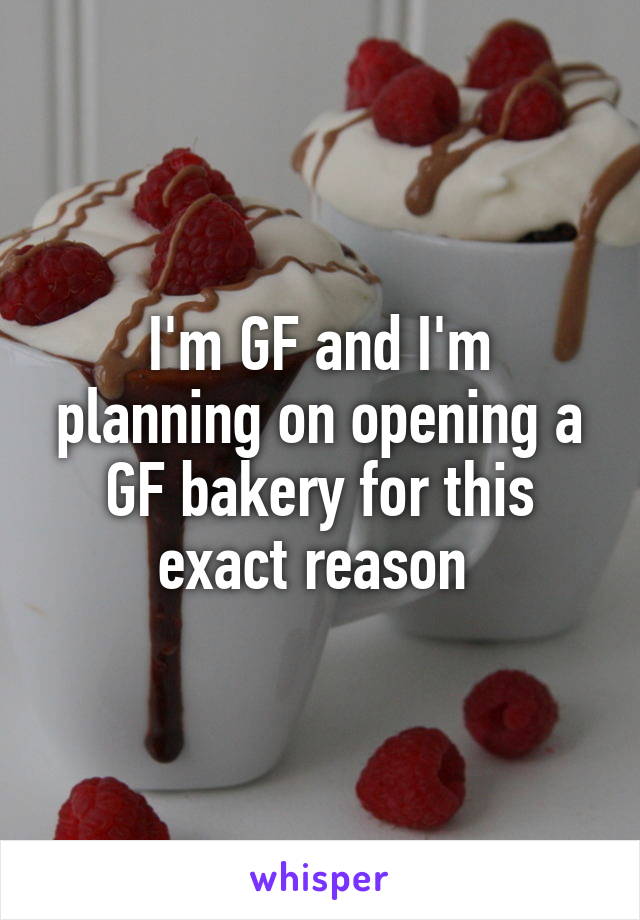 I'm GF and I'm planning on opening a GF bakery for this exact reason 