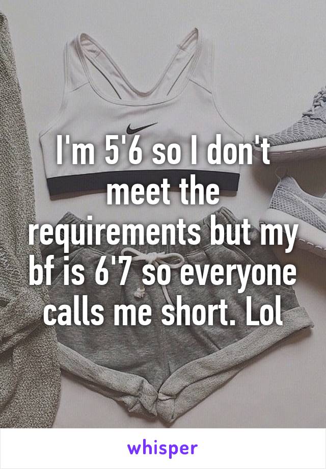 I'm 5'6 so I don't meet the requirements but my bf is 6'7 so everyone calls me short. Lol