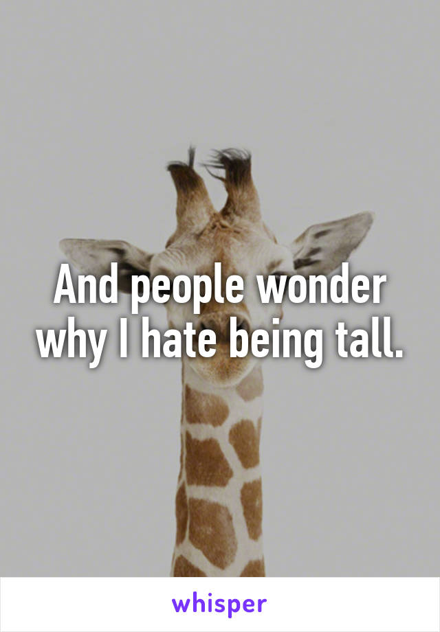 And people wonder why I hate being tall.