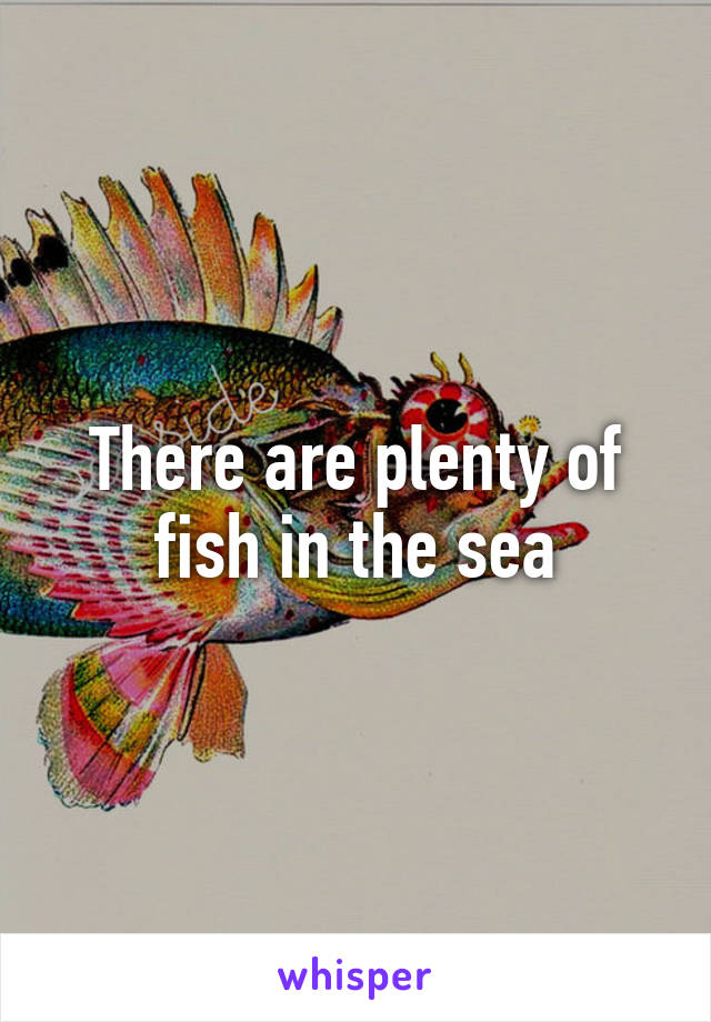 There are plenty of fish in the sea