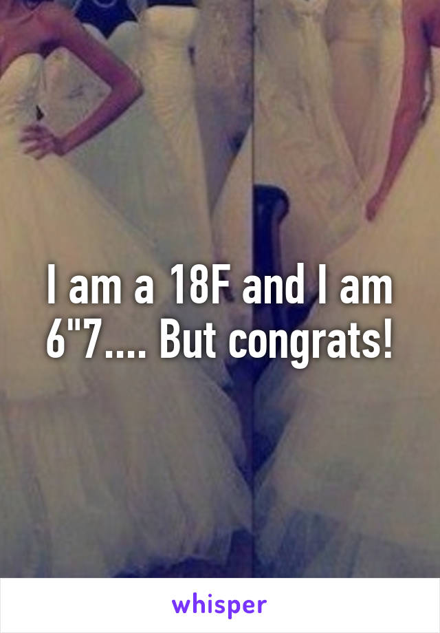 I am a 18F and I am 6"7.... But congrats!