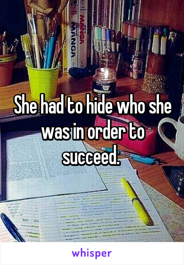 She had to hide who she was in order to succeed. 