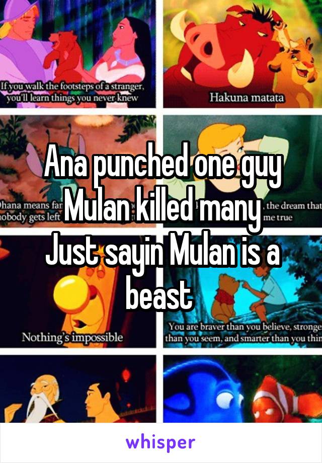 Ana punched one guy
Mulan killed many
Just sayin Mulan is a beast 