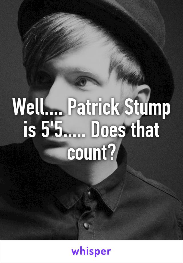 Well.... Patrick Stump is 5'5..... Does that count?