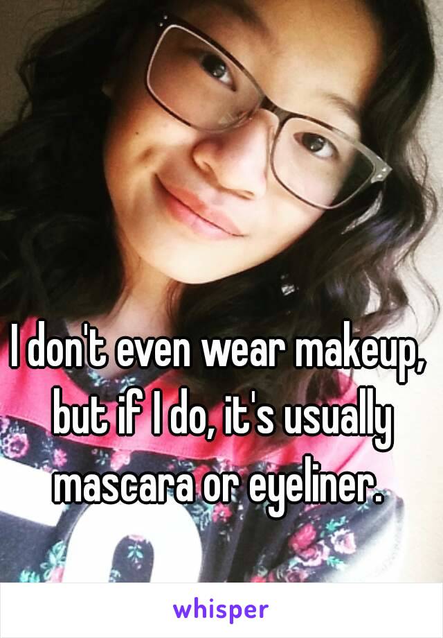 I don't even wear makeup, but if I do, it's usually mascara or eyeliner. 
