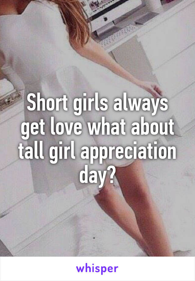 Short girls always get love what about tall girl appreciation day?