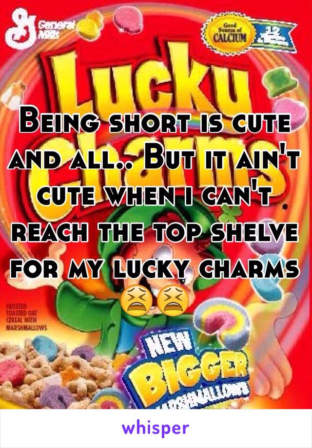 Being short is cute and all.. But it ain't cute when i can't reach the top shelve for my lucky charms 😫😫