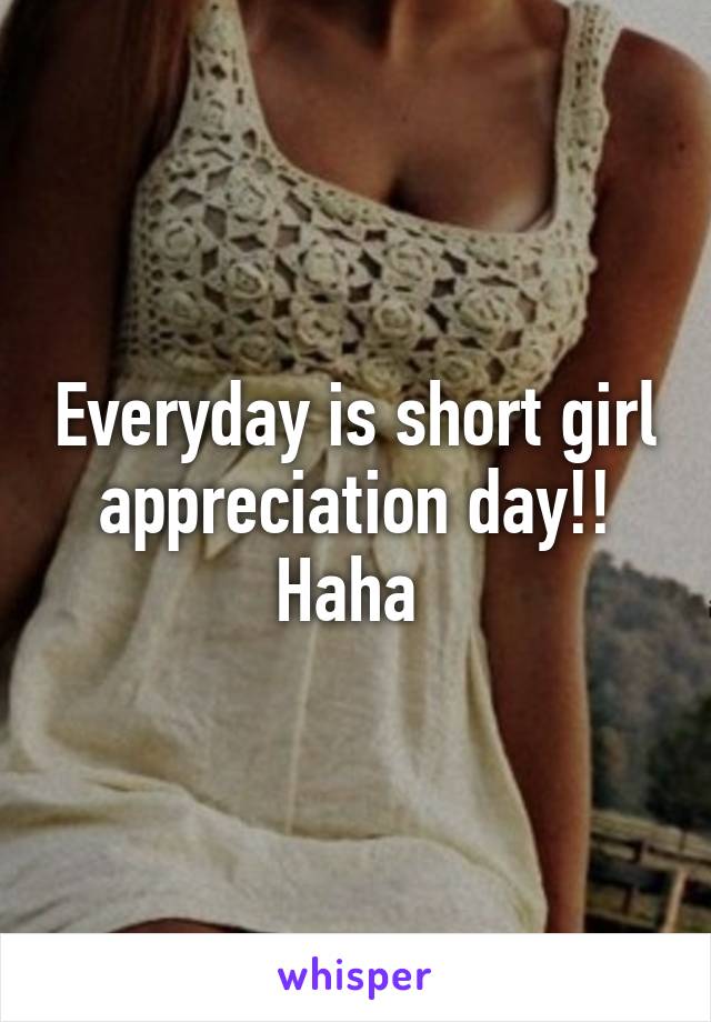 Everyday is short girl appreciation day!! Haha 