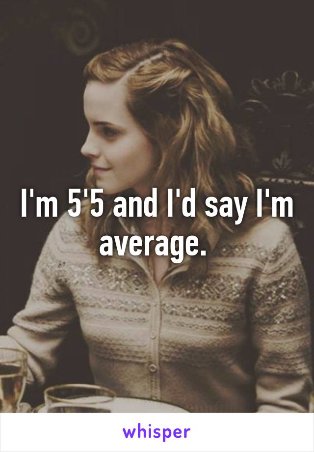 I'm 5'5 and I'd say I'm average. 