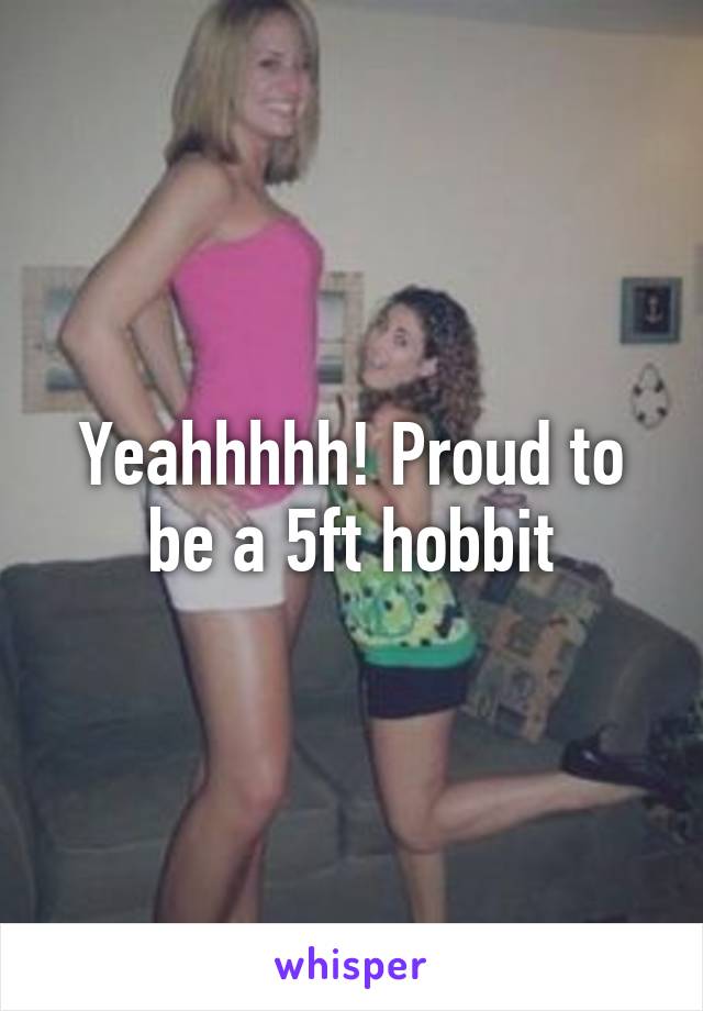 Yeahhhhh! Proud to be a 5ft hobbit