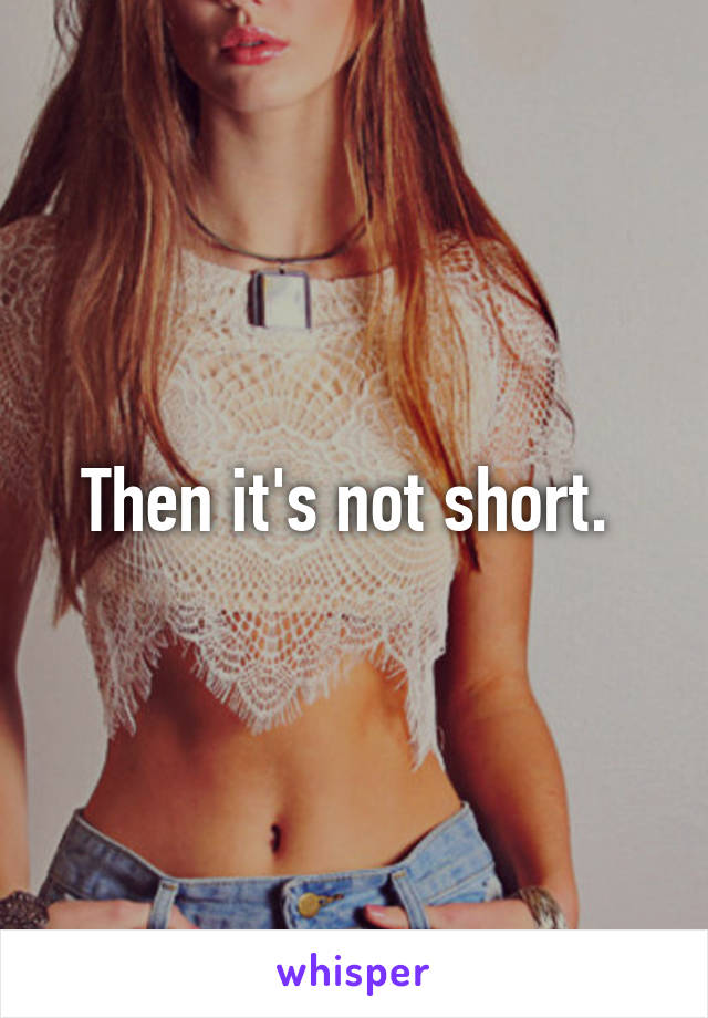 Then it's not short. 