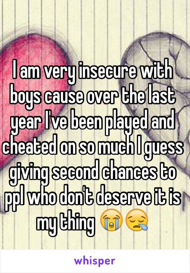 I am very insecure with boys cause over the last year I've been played and  cheated on so much I guess giving second chances to ppl who don't deserve it is my thing 😭😪