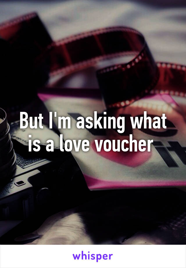 But I'm asking what is a love voucher 