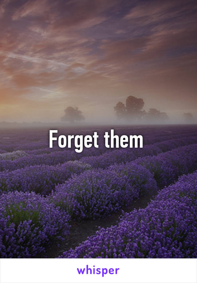 Forget them 