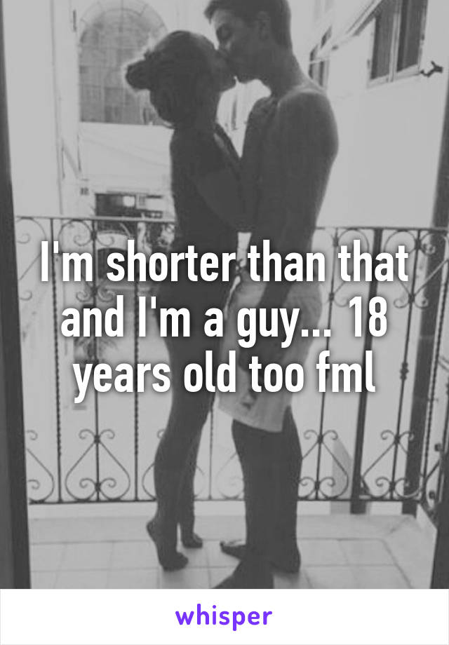 I'm shorter than that and I'm a guy... 18 years old too fml