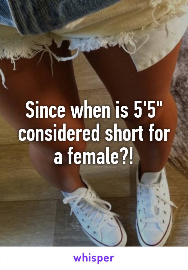 Since when is 5'5" considered short for a female?!