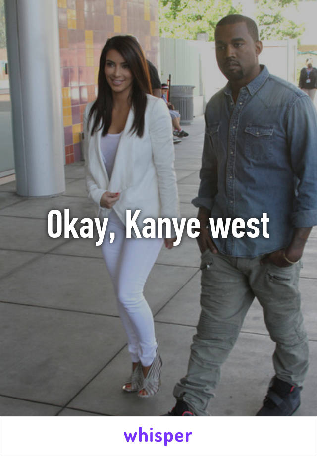 Okay, Kanye west