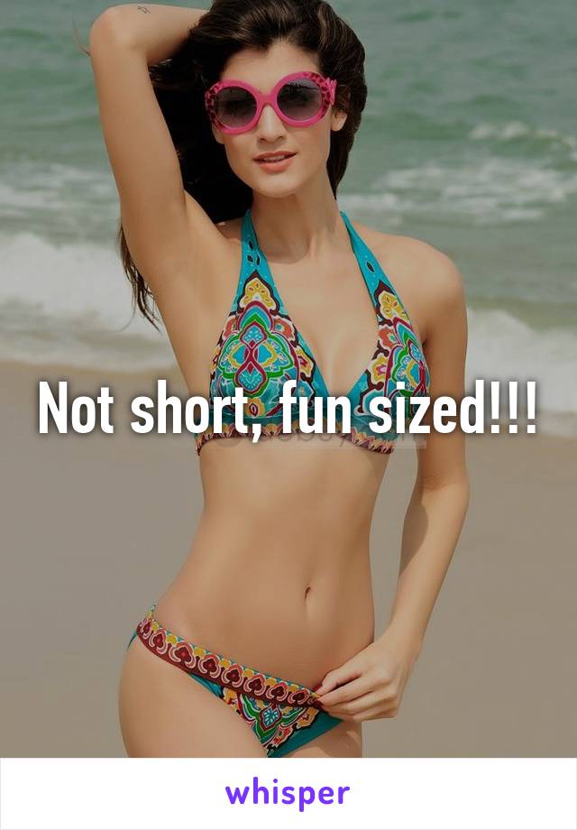 Not short, fun sized!!!