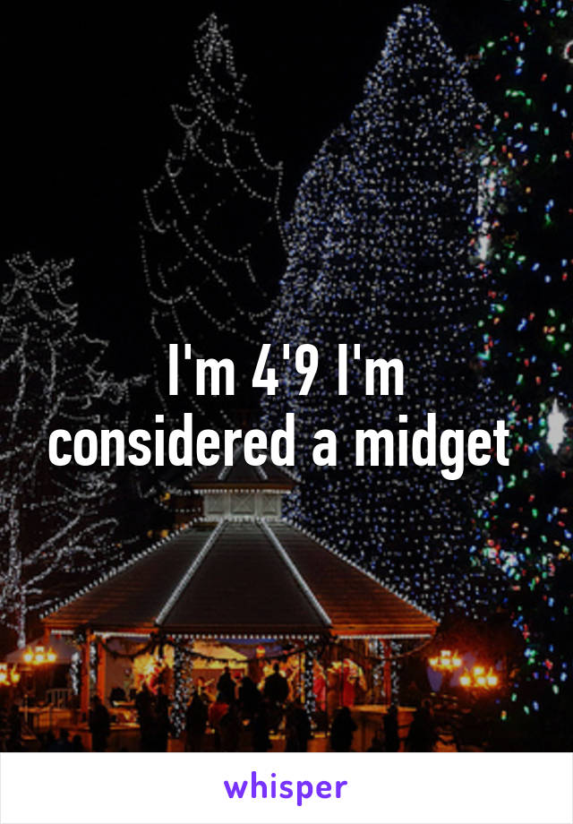 I'm 4'9 I'm considered a midget 