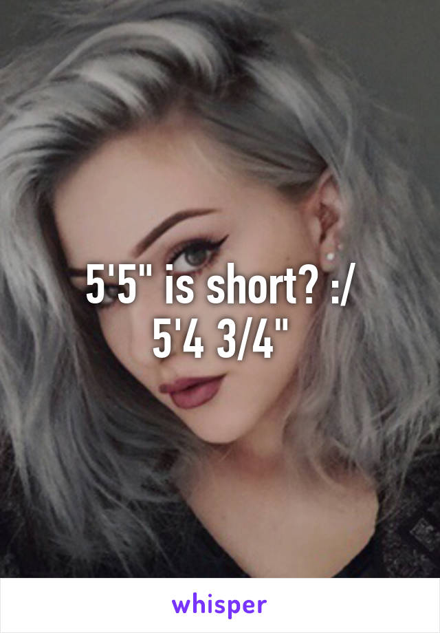 5'5" is short? :/
5'4 3/4"